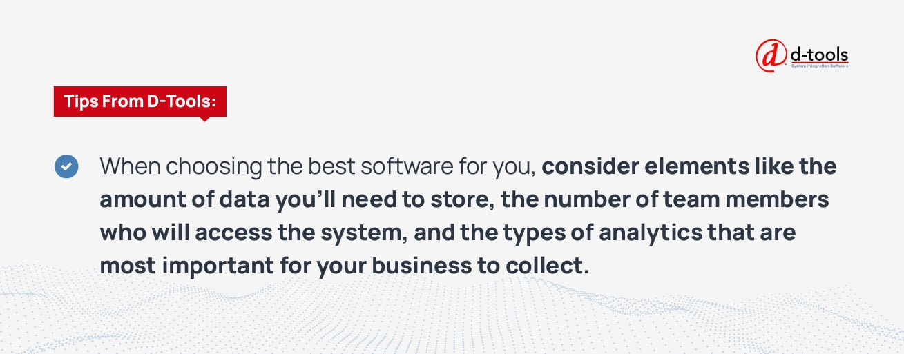 When choosing the best software for you, consider elements like the amount of data you'll need to store, the number of team members who will access the system, and the types of analytics that are most important for your business to collect. 