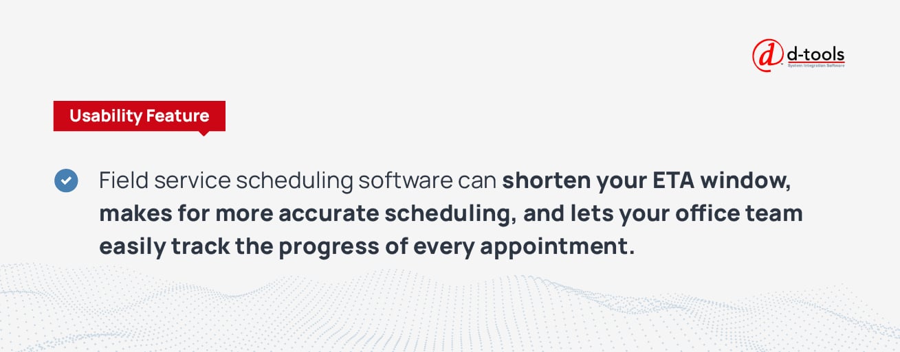 Field service scheduling software can shorten your ETA window, makes for more accurate scheduling, and lets your office team easily track the progress of every appointment. 