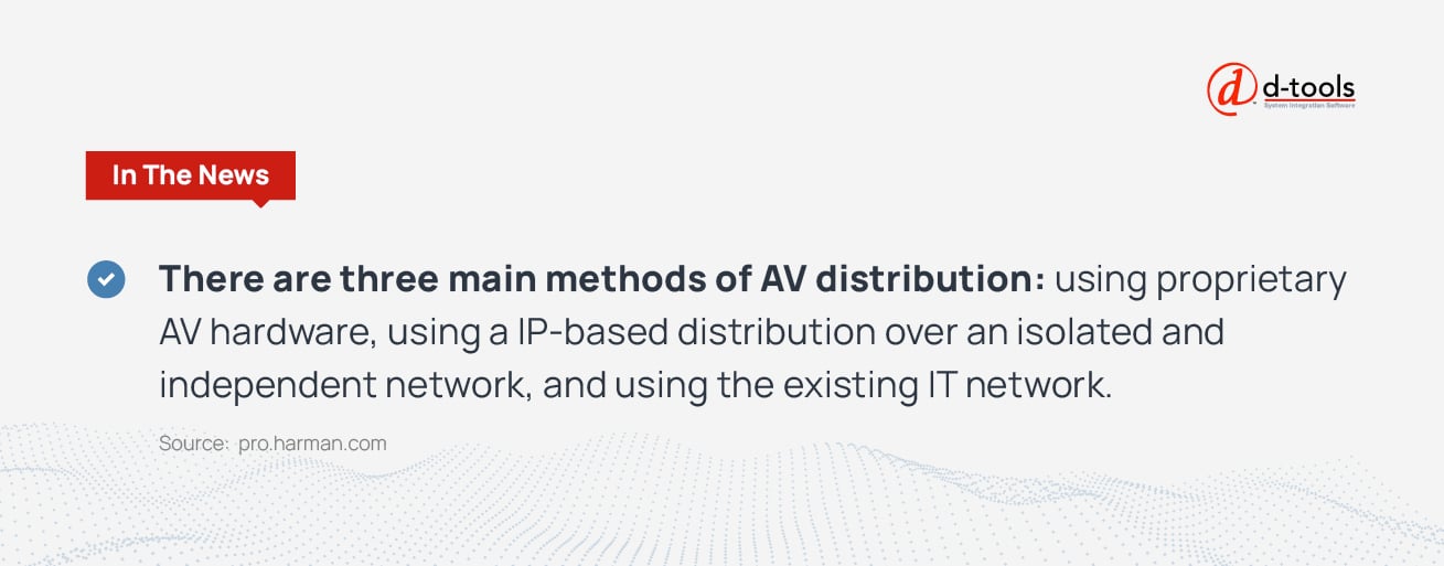There are three main methods of AV distribution: using proprietary AV hardware, using a IP-based distribution over an isolated and independent network, and using the existing IT network.