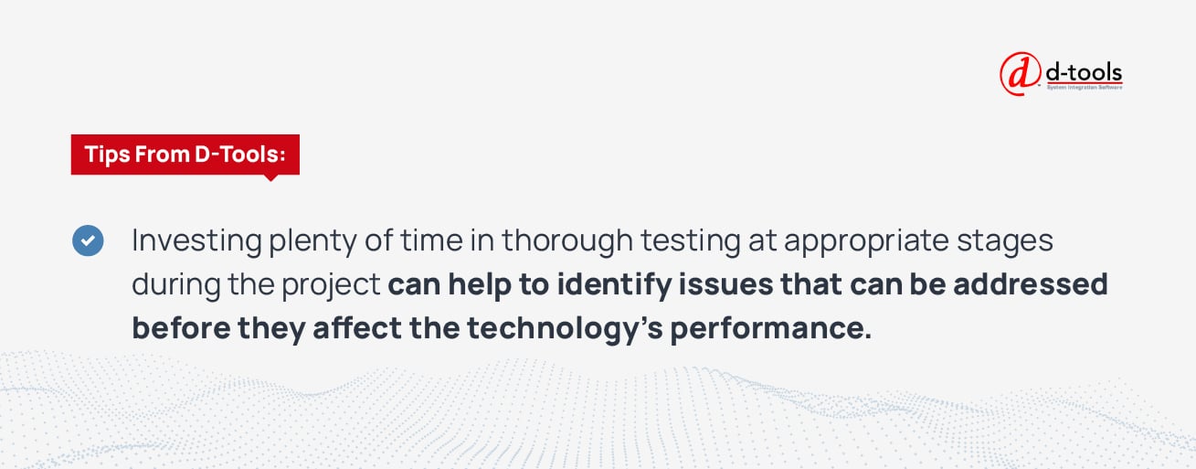 Investing plenty of time in thorough testing at appropriate stages during the project can help to identify issues that can be addressed before they affect the technology's performance. 