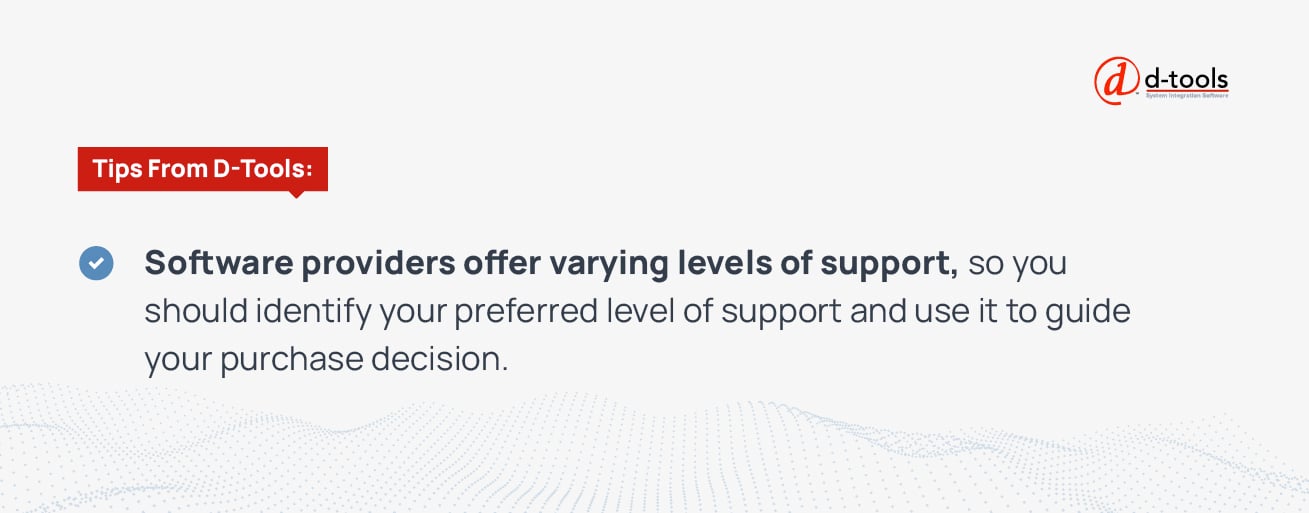 Software providers offer varying levels of support, so you should identify your preferred level of support and use it to guide your purchase decision.