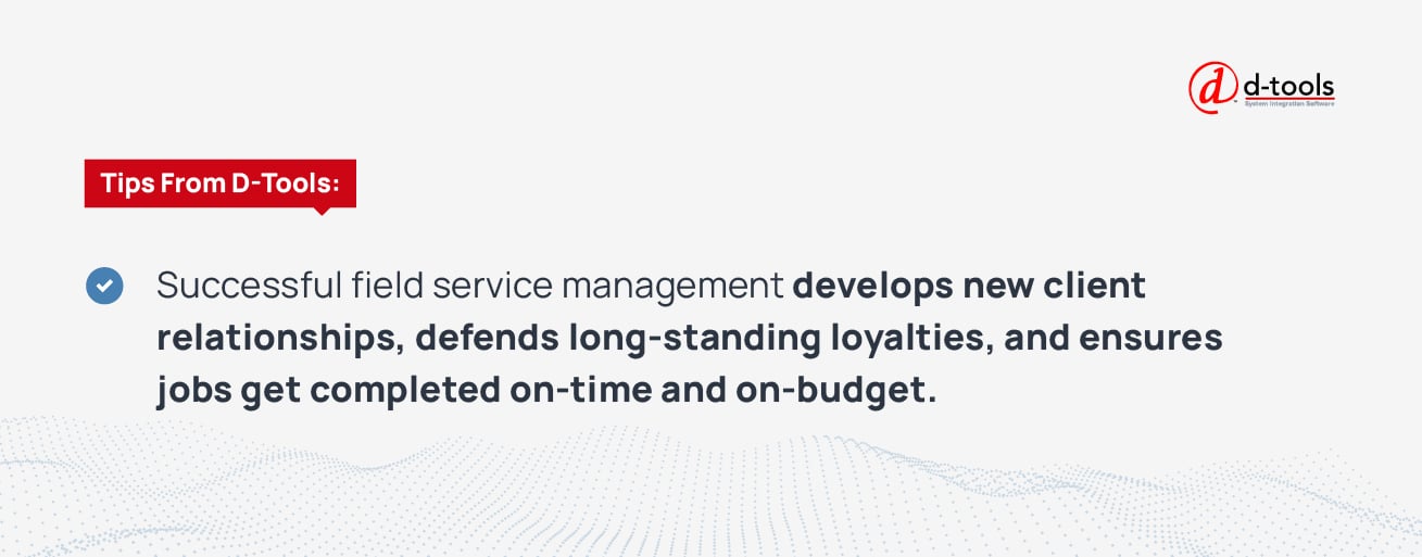 Successful field service management develops new client relationships, defends long-standing loyalties, and ensures jobs get completed on-time and on-budget.