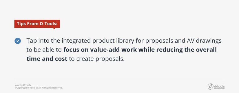 Tap into the integrated product library for proposals and AV drawings to be able to focus on value-add work while reducing the overall time and cost to create proposals.