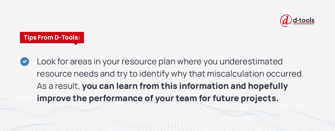 Look for areas where you underestimated resource needs and try to identify why that miscalculation occurred. You can learn from this information and hopefully improve the performance of your team for future projects, as a result.