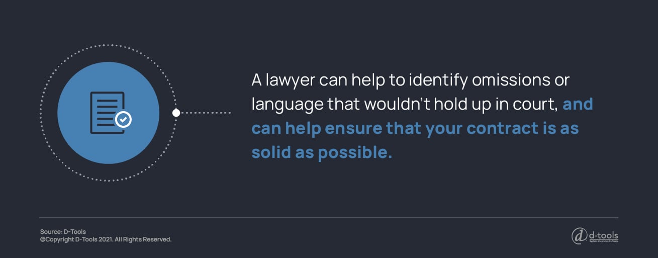 A lawyer can help to identify omissions or language that wouldn't hold up in court, and can help ensure that your contract is as solid as possible. 