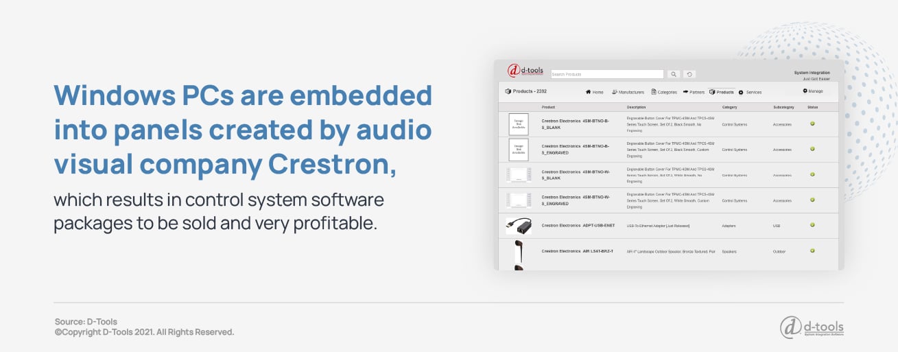 Windows PCs are embedded into panels created by audio visual company Creston, which results in control system software packages to be sold and very profitable. 