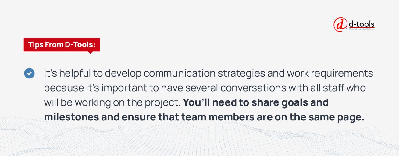 It's helpful to develop communication strategies and work requirements because it's important to have several conversations with all staff who will be working on the project. You'll need to share goals and ,milestones and ensure that the team members are on the same page.